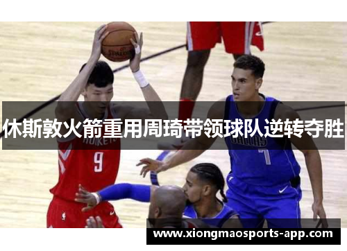 休斯敦火箭重用周琦带领球队逆转夺胜