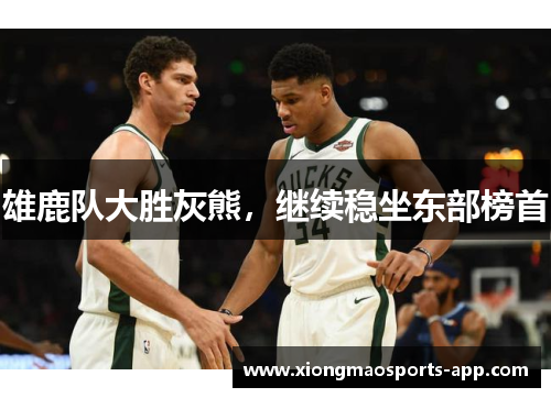 雄鹿队大胜灰熊，继续稳坐东部榜首