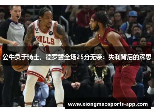 公牛负于骑士,德罗赞全场25分无奈:失利背后的深思