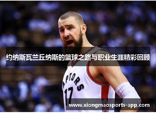 约纳斯瓦兰丘纳斯的篮球之路与职业生涯精彩回顾