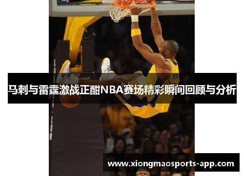 马刺与雷霆激战正酣NBA赛场精彩瞬间回顾与分析
